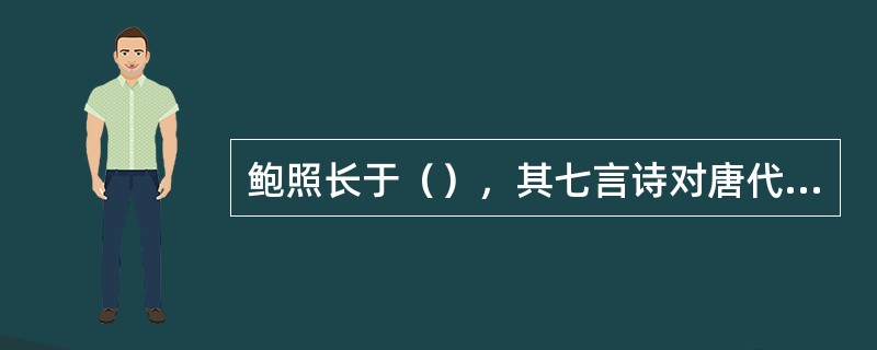 鲍照长于（），其七言诗对唐代诗歌的发展起了很重要的作用。有《鲍参军集》。