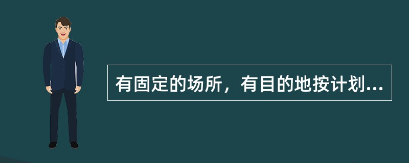 有固定的场所，有目的地按计划进行，有班级整体施教、小组施教和个别施教等形式的活动