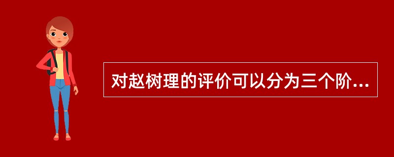 对赵树理的评价可以分为三个阶段，即20世纪40年代后期、新世界国成立前后至“文革