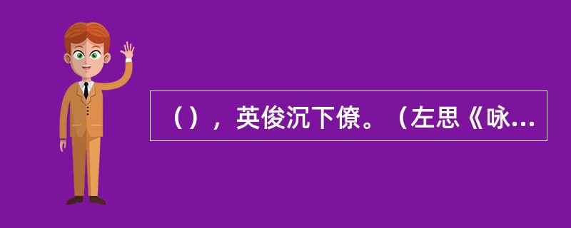（），英俊沉下僚。（左思《咏史》）