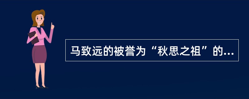 马致远的被誉为“秋思之祖”的散曲是（）。