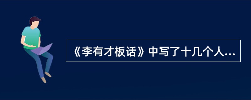 《李有才板话》中写了十几个人物，它们分别属于（）。