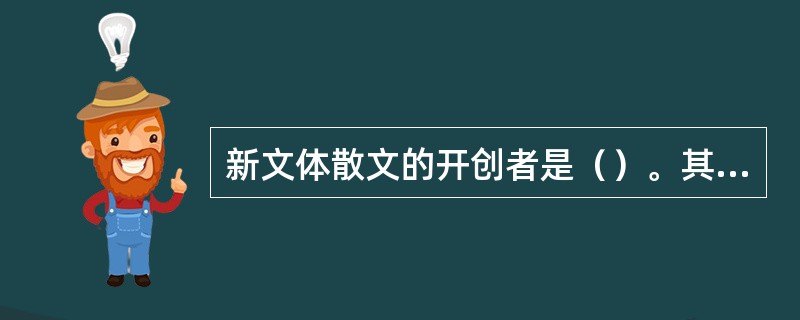 新文体散文的开创者是（）。其代表作有传记《谭嗣同》和政论文《少年中国说》等名篇。