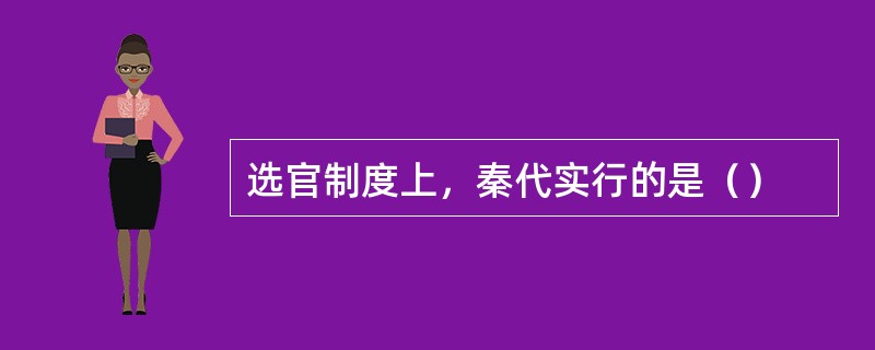 选官制度上，秦代实行的是（）