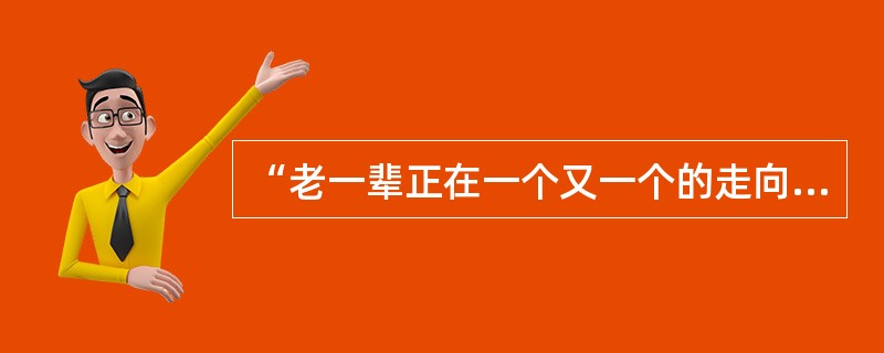 “老一辈正在一个又一个的走向河的那边。咚咚咚、噔噔噔、嘭嘭嘭，是在过桥了吗？连接