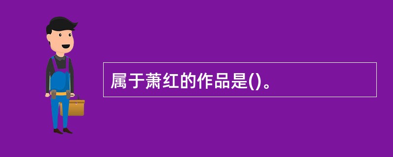 属于萧红的作品是()。