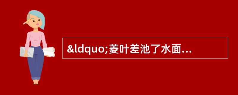 “菱叶差池了水面，约半荡，余则是白水。太阳当顶时，林茂无鸟声，过路人