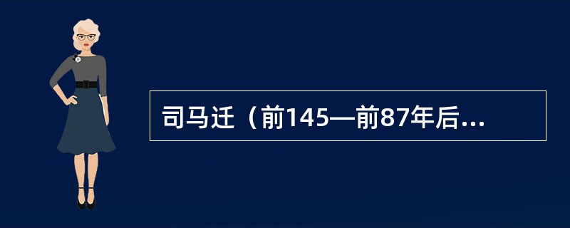 司马迁（前145—前87年后），字子长，西汉夏阳（今陕西韩城，一说山西河津）人，