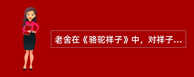 老舍在《骆驼祥子》中，对祥子其“人”、其“车”的描写，比较正确的理解是()。