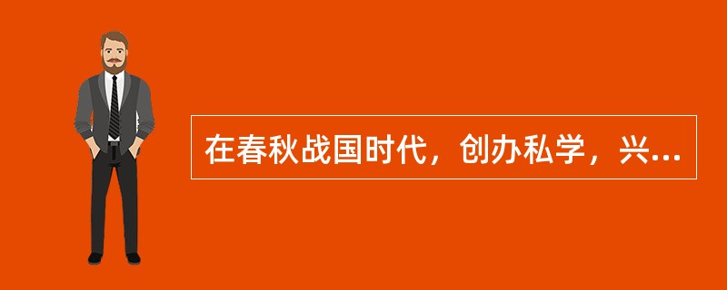 在春秋战国时代，创办私学，兴办教育最有成绩的是（）