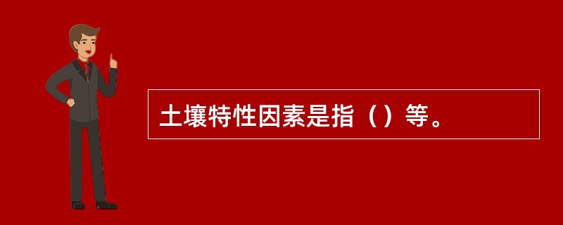 土壤特性因素是指（）等。