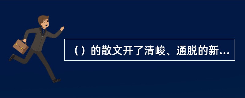 （）的散文开了清峻、通脱的新风气。所谓清峻，即文章简约严明，反对繁琐；所谓通脱，