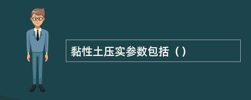 黏性土压实参数包括（）