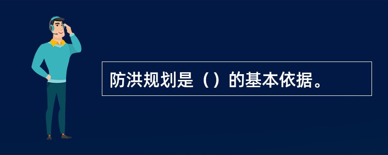 防洪规划是（）的基本依据。