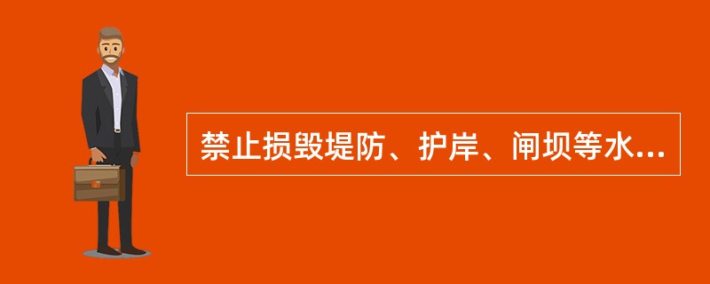 禁止损毁堤防、护岸、闸坝等水工建设物和（）等设施。