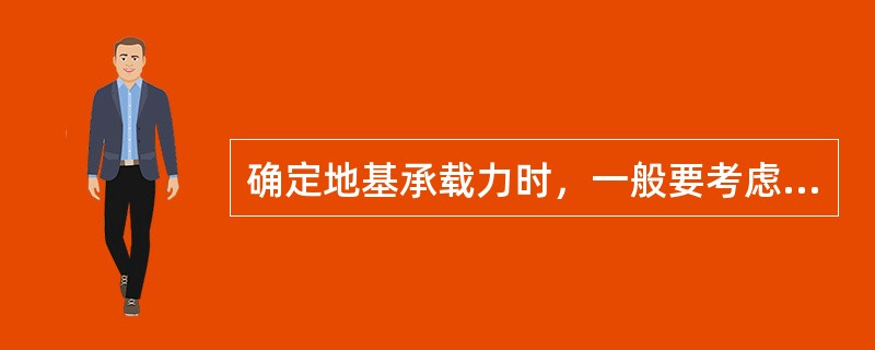 确定地基承载力时，一般要考虑哪些因素（）。