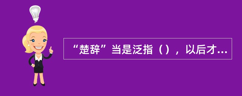 “楚辞”当是泛指（），以后才成为专称。