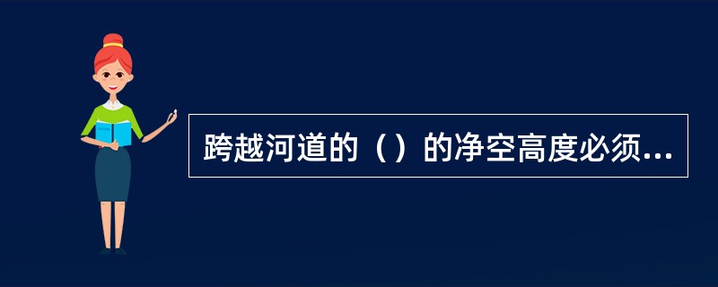 跨越河道的（）的净空高度必须符合防洪和航运的要求。