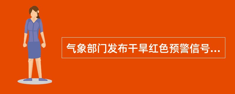 气象部门发布干旱红色预警信号的标准是：预计未来一周综合气象干旱指数达到特旱（气象