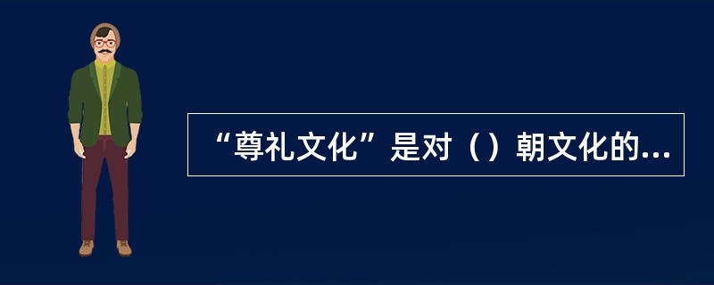 “尊礼文化”是对（）朝文化的概括。