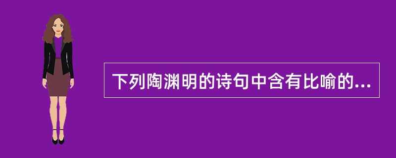 下列陶渊明的诗句中含有比喻的是（）。