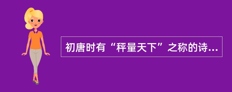 初唐时有“秤量天下”之称的诗人是（）。