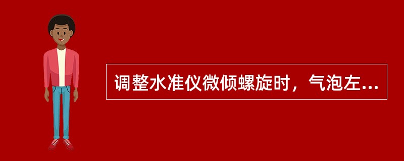 调整水准仪微倾螺旋时，气泡左半部分的移动方向总与（）旋动方向一致。