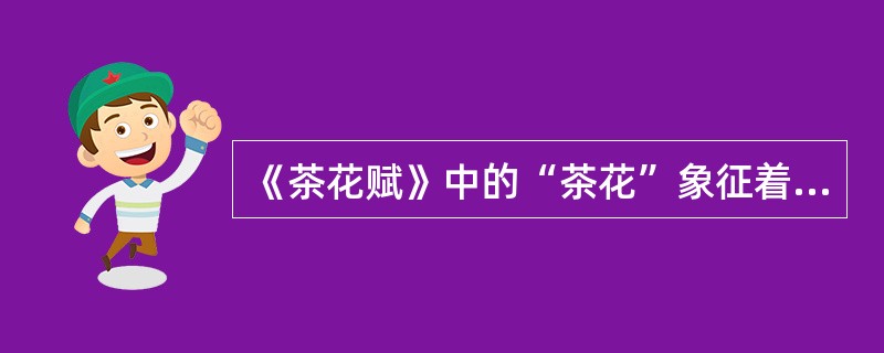 《茶花赋》中的“茶花”象征着（）。