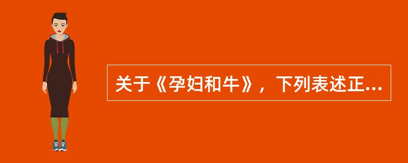 关于《孕妇和牛》，下列表述正确的是()。