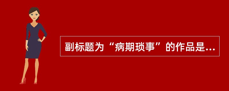 副标题为“病期琐事”的作品是（）。