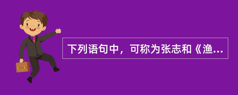 下列语句中，可称为张志和《渔歌子》景物描写“眼目”的是（）。