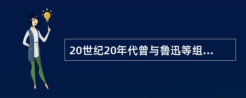20世纪20年代曾与鲁迅等组织未名社的作家是（）。