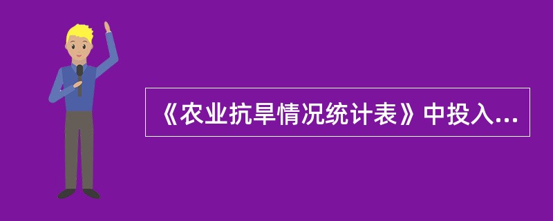 《农业抗旱情况统计表》中投入抗旱资金、抗旱用油、抗旱用电、抗旱浇地面积、临时解决