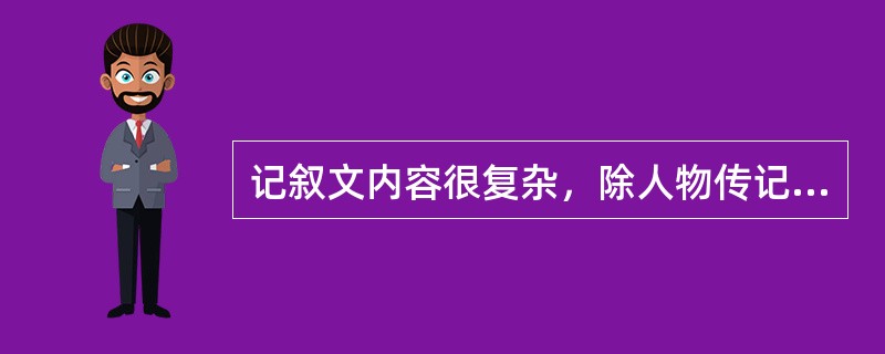 记叙文内容很复杂，除人物传记、山水游记、亭台楼阁记外，其他记叙器物杂事而不易归类