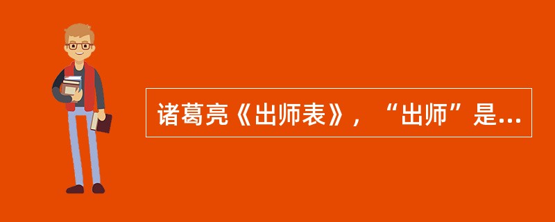 诸葛亮《出师表》，“出师”是指征伐（）。