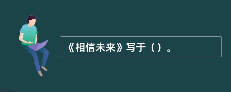 《相信未来》写于（）。