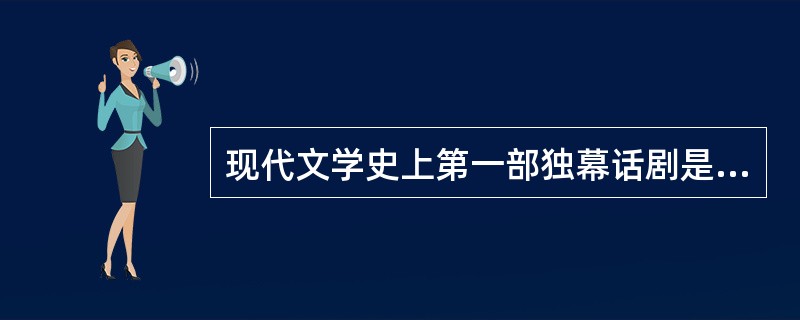 现代文学史上第一部独幕话剧是（）