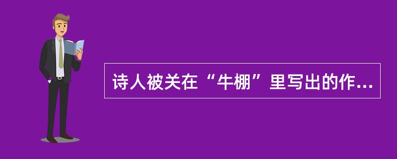 诗人被关在“牛棚”里写出的作品是（）。