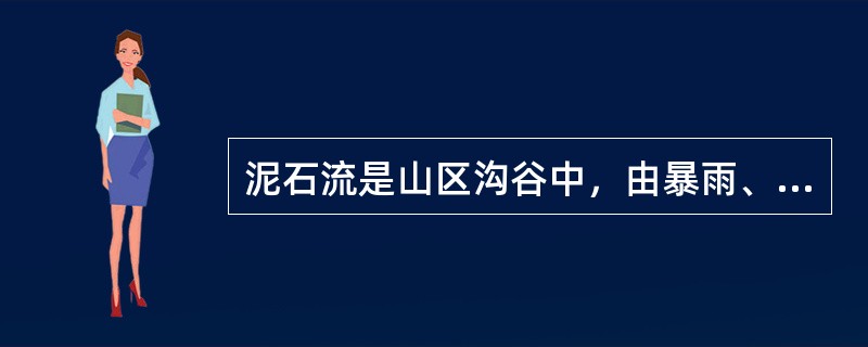 泥石流是山区沟谷中，由暴雨、冰雪融化等水源激发的，含有大量（）的特殊洪流。
