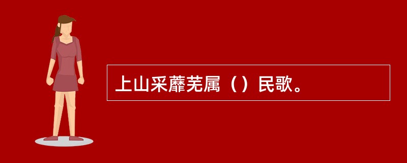 上山采蘼芜属（）民歌。