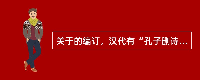 关于的编订，汉代有“孔子删诗”的说法，最早提出此说的是（）。