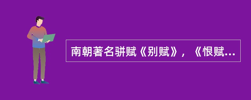 南朝著名骈赋《别赋》，《恨赋》的作者是（）.