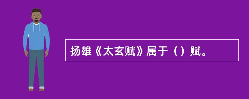 扬雄《太玄赋》属于（）赋。