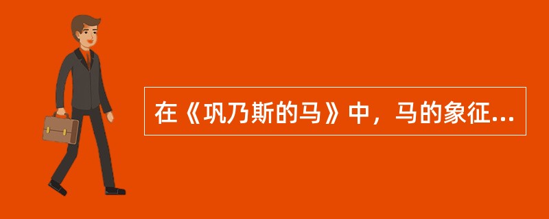 在《巩乃斯的马》中，马的象征意蕴集中体现为（）。