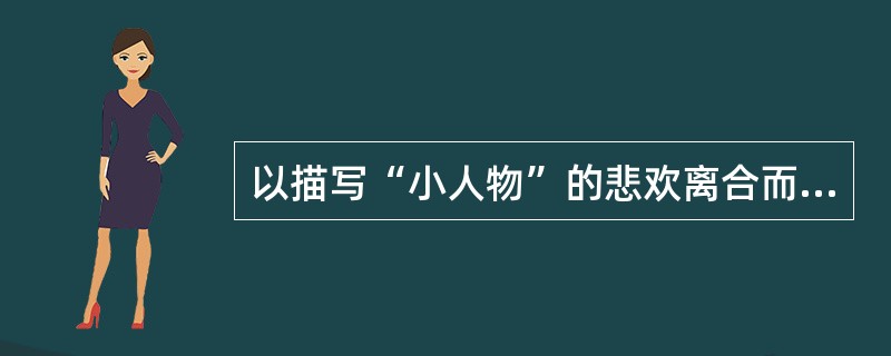 以描写“小人物”的悲欢离合而著称的是（）。