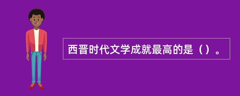 西晋时代文学成就最高的是（）。