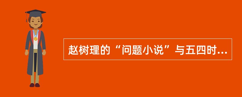 赵树理的“问题小说”与五四时期的“问题小说”有何不同？