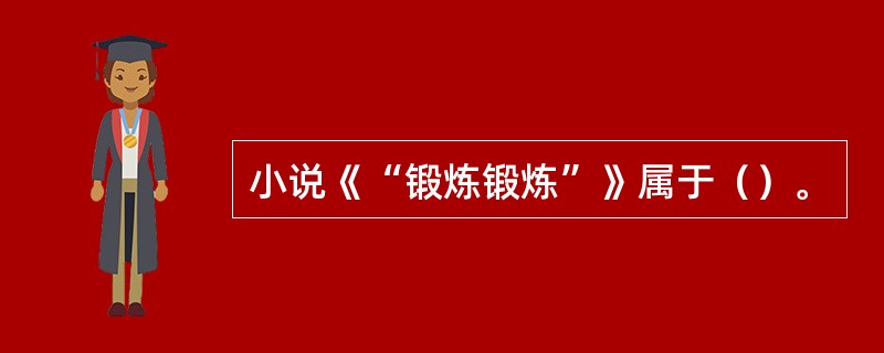 小说《“锻炼锻炼”》属于（）。