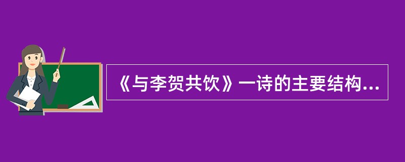 《与李贺共饮》一诗的主要结构方式是（）。