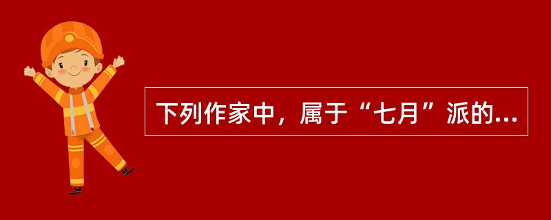 下列作家中，属于“七月”派的一组诗人是（）。